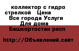 коллектор с гидро стрелкой › Цена ­ 8 000 - Все города Услуги » Для дома   . Башкортостан респ.